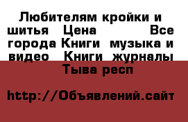 Любителям кройки и шитья › Цена ­ 2 500 - Все города Книги, музыка и видео » Книги, журналы   . Тыва респ.